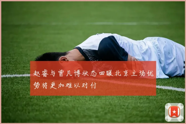 赵睿与曾凡博状态回暖北京主场优势将更加难以对付