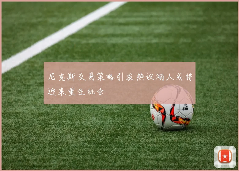 尼克斯交易策略引发热议湖人或将迎来重生机会