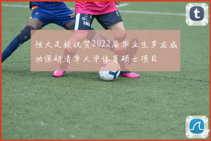 恒大足校祝贺2022届毕业生罗龙成功保研清华大学体育硕士项目