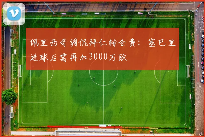 佩里西奇调侃拜仁转会费：塞巴里进球后需再加3000万欧