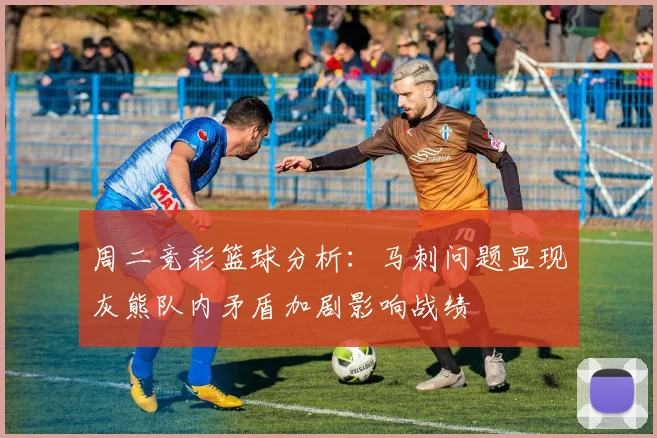 周二竞彩篮球分析：马刺问题显现灰熊队内矛盾加剧影响战绩