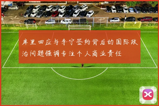 库里回应与李宁签约背后的国际政治问题强调专注个人商业责任
