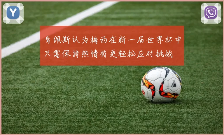 肯佩斯认为梅西在新一届世界杯中只需保持热情将更轻松应对挑战