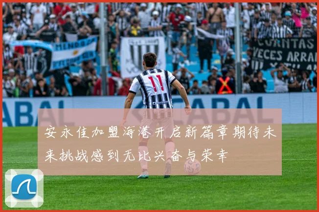 安永佳加盟海港开启新篇章期待未来挑战感到无比兴奋与荣幸