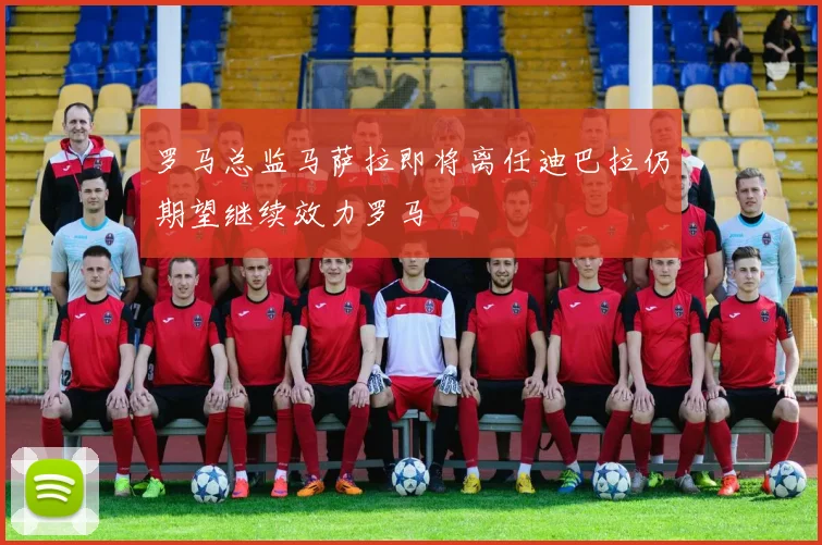 罗马总监马萨拉即将离任迪巴拉仍期望继续效力罗马