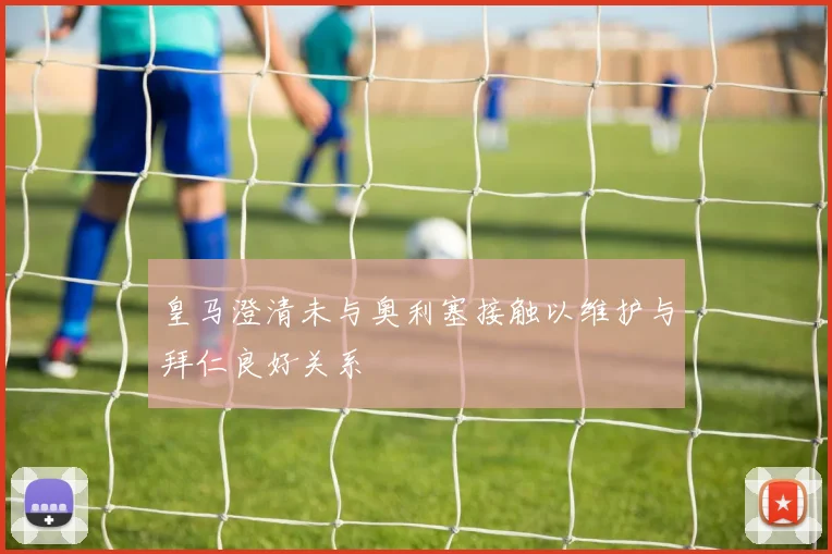 皇马澄清未与奥利塞接触以维护与拜仁良好关系