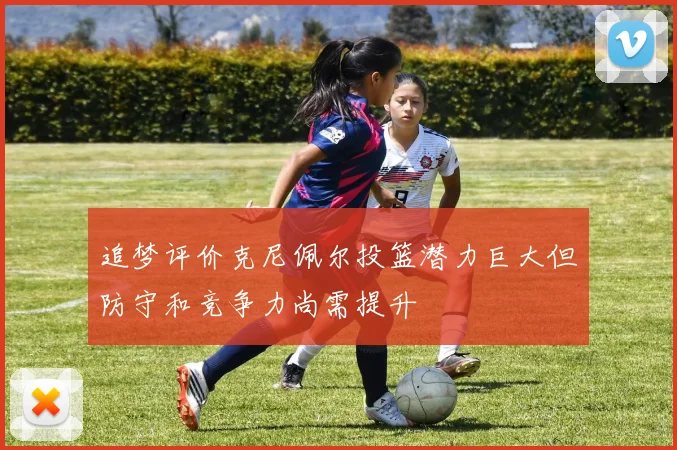 追梦评价克尼佩尔投篮潜力巨大但防守和竞争力尚需提升