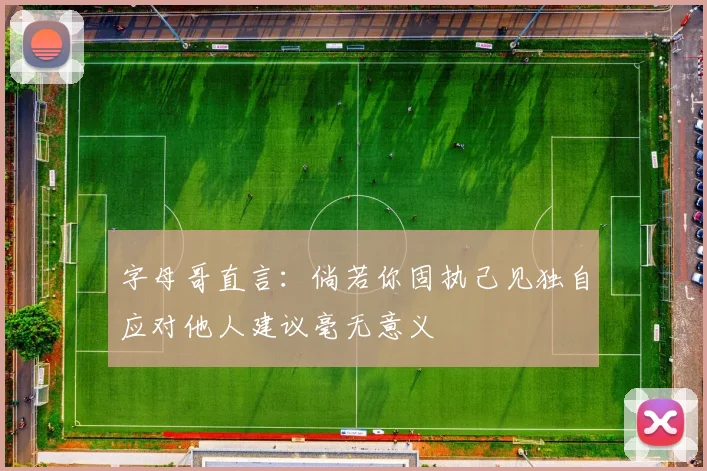 字母哥直言：倘若你固执己见独自应对他人建议毫无意义