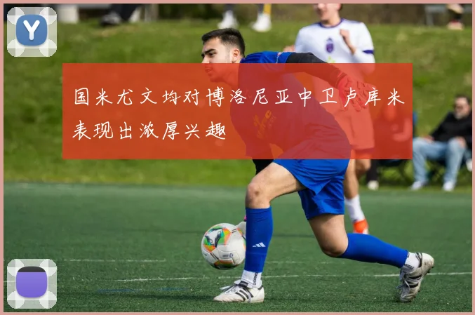 国米尤文均对博洛尼亚中卫卢库米表现出浓厚兴趣