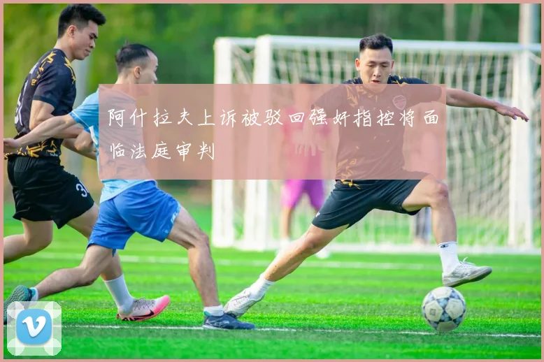 阿什拉夫上诉被驳回强奸指控将面临法庭审判