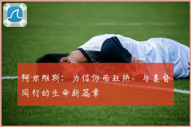 阿尔维斯：为信仰而狂热，与基督同行的生命新篇章