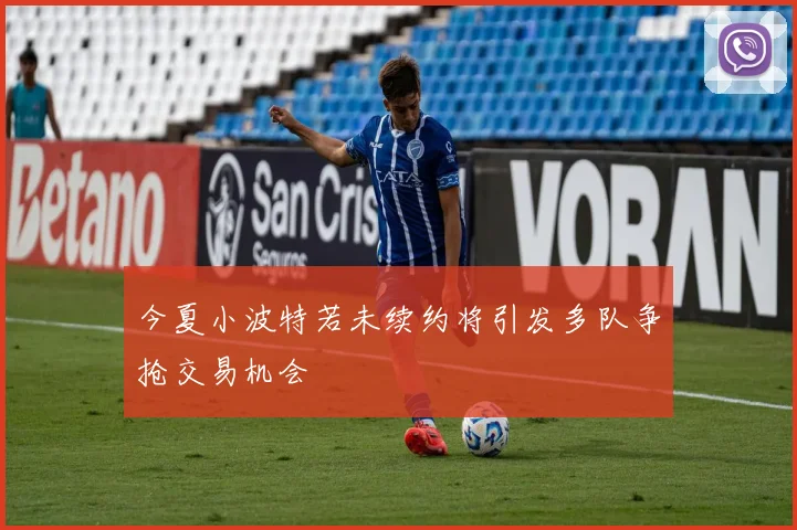 今夏小波特若未续约将引发多队争抢交易机会