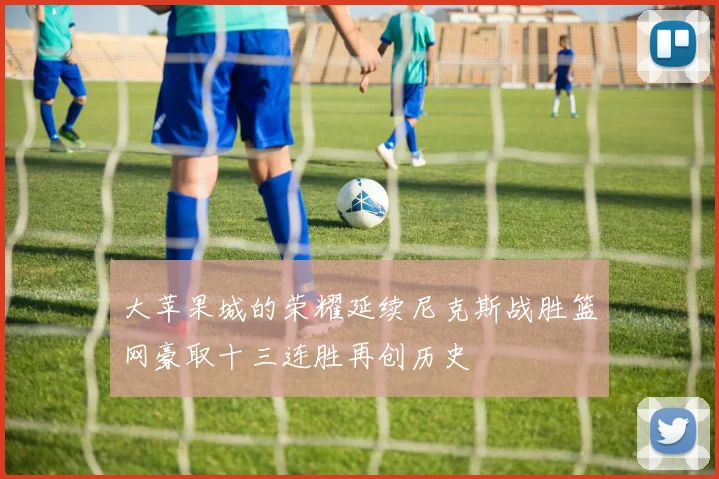 大苹果城的荣耀延续尼克斯战胜篮网豪取十三连胜再创历史