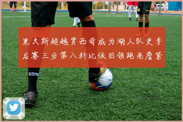 里夫斯超越贾西奇成为湖人队史季后赛三分第八科比依旧领跑老詹紧随其后